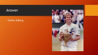 Answer
• Stefan Edberg
 