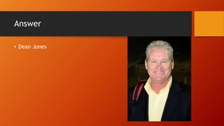 Answer
• Dean Jones
 