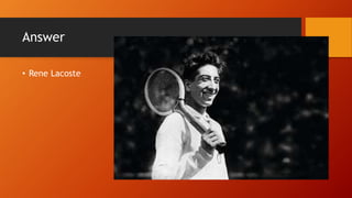 Answer
• Rene Lacoste
 