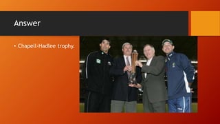 Answer
• Chapell-Hadlee trophy.
 