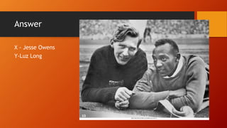 X - Jesse Owens
Y-Luz Long
Answer
 