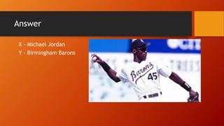 X - Michael Jordan
Y - Birmingham Barons
Answer
 