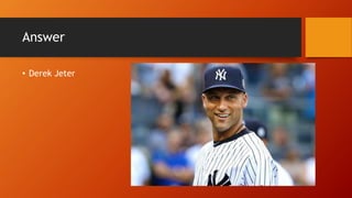 Answer
• Derek Jeter
 