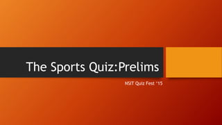 The Sports Quiz:Prelims
NSIT Quiz Fest ‘15
 