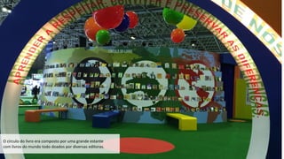 O	
  círculo	
  do	
  livro	
  era	
  composto	
  por	
  uma	
  grande	
  estante	
  	
  
com	
  livros	
  do	
  mundo	
  todo	
  doados	
  por	
  diversas	
  editoras.
 