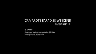 SAPUCAÍ	
  2014	
  -­‐	
  RJ
CAMAROTE	
  PARADISE	
  WEEKEND
1.500	
  m²	
  	
  
Prazo	
  de	
  projeto	
  e	
  execução:	
  30	
  dias	
  
Inauguração	
  impecável
 