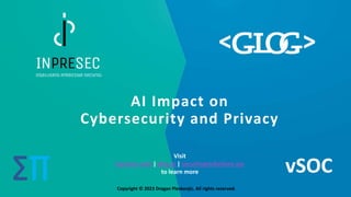 Copyright © 2023 Dragan Pleskonjic. All rights reserved.
AI Impact on
Cybersecurity and Privacy
∑∏ vSOC
Copyright © 2023 Dragan Pleskonjic. All rights reserved.
Visit
inpresec.com | glog.ai | securitypredictions.xyz
to learn more
 