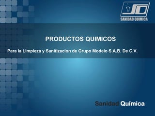 Sanidad Química
PRODUCTOS QUIMICOS
Para la Limpieza y Sanitizacion de Grupo Modelo S.A.B. De C.V.
 
