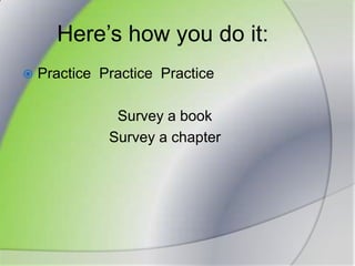 Here’s how you do it:Practice  PracticePracticeSurvey a bookSurvey a chapter