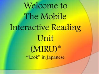 Welcome to The Mobile Interactive Reading Unit(MIRU)*“Look” in Japanese 