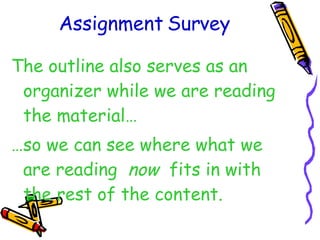 Assignment Survey The outline also serves as an organizer while we are reading the material… … so we can see where what we are reading  now  fits in with the rest of the content. 