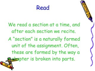 Read We read a section at a time, and after each section we recite. A “section” is a naturally formed unit of the assignment. Often, these are formed by the way a chapter is broken into parts. 