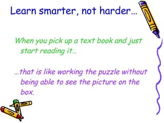 Learn smarter, not harder… When you pick up a text book and just start reading it… … that is like working the puzzle without being able to see the picture on the box. 