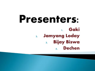 Presenters: 
1. Gaki 
2. Jamyang Loday 
3. Bijay Biswa 
4. Dechen 
 