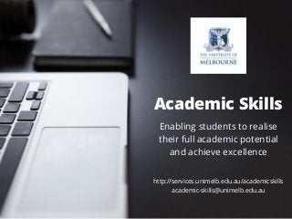 Academic Skills
Enabling students to realise
their full academic potential
and achieve excellence
http://services.unimelb.edu.au/academicskills
academic-skills@unimelb.edu.au
 