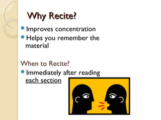 Why Recite?Why Recite?
Improves concentration
Helps you remember the
material
When to Recite?
Immediately after reading
each section
 