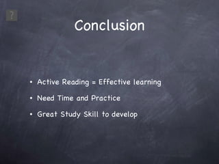 Conclusion Active Reading = Effective learning Need Time and Practice Great Study Skill to develop 