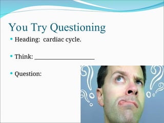 You Try Questioning
 Heading: cardiac cycle.
 Think: ______________________
 Question:
 