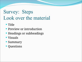 Survey: Steps
Look over the material
 Title
 Preview or introduction
 Headings or subheadings
 Visuals
 Summary
 Questions
 