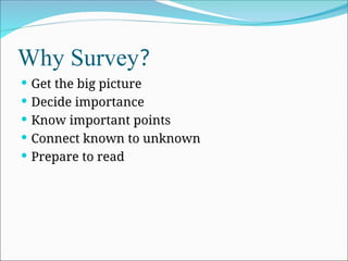Why Survey?
 Get the big picture
 Decide importance
 Know important points
 Connect known to unknown
 Prepare to read
 