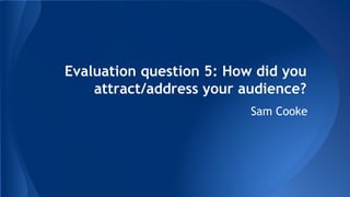 Evaluation question 5: How did you
attract/address your audience?
Sam Cooke
 