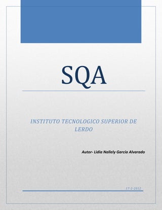 SQA
INSTITUTO TECNOLOGICO SUPERIOR DE
              LERDO


               Autor- Lidia Nallely García Alvarado




                                        17-2-2012
 