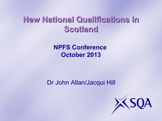 New National Qualifications in
Scotland
NPFS Conference
October 2013

Dr John Allan/Jacqui Hill

 