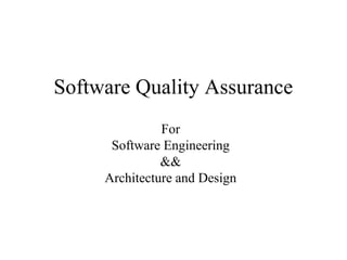 Software Quality Assurance
For
Software Engineering
&&
Architecture and Design
 