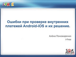 Ошибки при проверке внутренних
платежей Android-iOS и их решение.
Алёна Пономаренко
i-Free
 