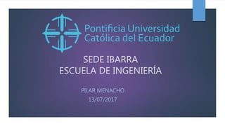 SEDE IBARRA
ESCUELA DE INGENIERÍA
PILAR MENACHO
13/07/2017
 