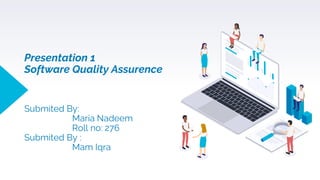 Presentation 1
Software Quality Assurence
Submited By:
Maria Nadeem
Roll no: 276
Submited By :
Mam Iqra
 