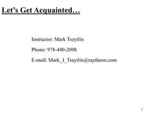 2
Let’s Get Acquainted…
Instructor: Mark Tseytlin
Phone: 978-440-2098
E-mail: Mark_J_Tseytlin@raytheon.com
 