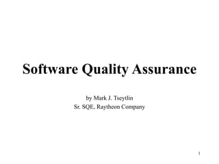 1
Software Quality Assurance
by Mark J. Tseytlin
Sr. SQE, Raytheon Company
 