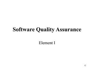 12
Software Quality Assurance
Element I
 