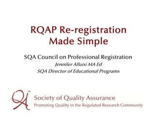 RQAP Re-registration
     Made Simple
        d       l
SQA Council on Professional Registration
           Jennifer Alluisi MA Ed
    SQA Director of Educational Programs
 