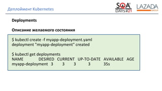 Strictly Confidential
Деплоймент Kubernetes
Deployments
Описание желаемого состояния
$ kubectl create -f myapp-deployment.yaml
deployment "myapp-deployment" created
$ kubectl get deployments
NAME DESIRED CURRENT UP-TO-DATE AVAILABLE AGE
myapp-deployment 3 3 3 3 35s
 