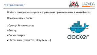 Strictly Confidential
Что такое Docker?
Docker - технология запуска и управления приложениями в контейнерах
Основные идеи Docker:
■ Cgroups & namespaces
■ Golang
■ Docker Images
■ Libcontainer (resources, filesystem, ...)
 