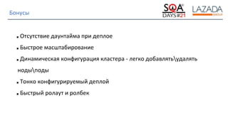 Strictly Confidential
Бонусы
■ Отсутствие даунтайма при деплое
■ Быстрое масштабирование
■ Динамическая конфигурация кластера - легко добавлятьудалять
нодыподы
■ Тонко конфигурируемый деплой
■ Быстрый ролаут и ролбек
 