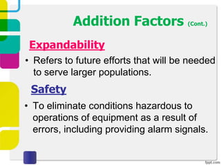 Addition Factors (Cont.)
 Expandability
• Refers to future efforts that will be needed
  to serve larger populations.
 Safety
• To eliminate conditions hazardous to
  operations of equipment as a result of
  errors, including providing alarm signals.
 