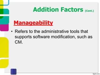 Addition Factors (Cont.)

 Manageability
• Refers to the administrative tools that
  supports software modification, such as
  CM.
 