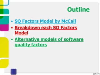 Outline
• SQ Factors Model by McCall
• Breakdown each SQ Factors
  Model
• Alternative models of software
  quality factors
 
