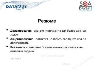 Резюме
• Делегирование - экономит внимание для более важных
задач
• Акцентирование - помогает не забыть все то, что нельзя
делегировать
• Все вместе - позволяет больше концентрироваться на
основных задачах
 