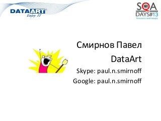 Смирнов Павел
DataArt
Skype: paul.n.smirnoff
Google: paul.n.smirnoff
 
