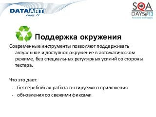 Поддержка окружения
Современные инструменты позволяют поддерживать
актуальное и доступное окружение в автоматическом
режиме, без специальных регулярных усилий со стороны
тестера.
Что это дает:
• бесперебойная работа тестируемого приложения
• обновления со свежими фиксами
 