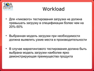 Workload
• Для «пикового» тестирования загрузка не должна
  превышать загрузку в спецификации более чем на
  20%-50%

• Выбранная модель загрузки при необходимости
  должна выявлять узкие места в производительности

• В случае маркетингового тестирования должна быть
  выбрана модель загрузки наиболее ярко
  демонстрирующая преимущества продукта
 