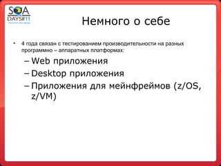 Немного о себе
•   4 года связан с тестированием производительности на разных
    программно – аппаратных платформах:

    – Web приложения
    – Desktop приложения
    – Приложения для мейнфреймов (z/OS,
      z/VM)
 