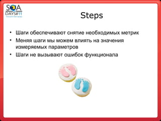 Steps
• Шаги обеспечивают снятие необходимых метрик
• Меняя шаги мы можем влиять на значения
  измеряемых параметров
• Шаги не вызывают ошибок функционала
 