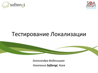 Тестирование Локализации
Александра Водяницкая
Компания Softengi, Киев
 