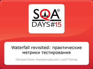 Waterfall revisited: практические
метрики тестирования
Григорий Сенин. Anywayanyday.com, Luxoft Training
 