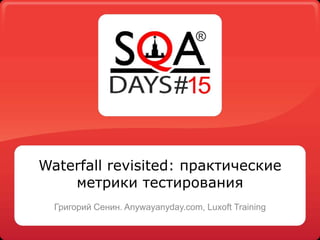 Waterfall revisited: практические
метрики тестирования
Григорий Сенин. Anywayanyday.com, Luxoft Training
 